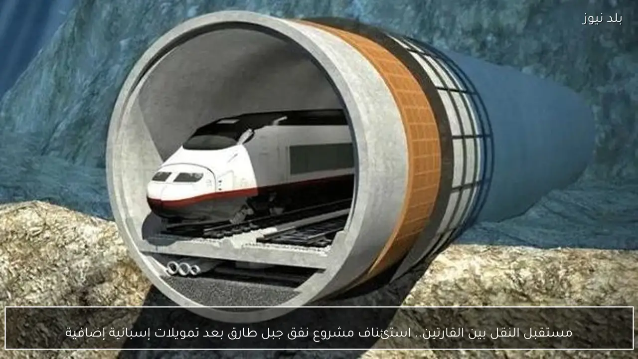 مستقبل النقل بين القارتين.. استئناف مشروع نفق جبل طارق بعد تمويلات إسبانية إضافية