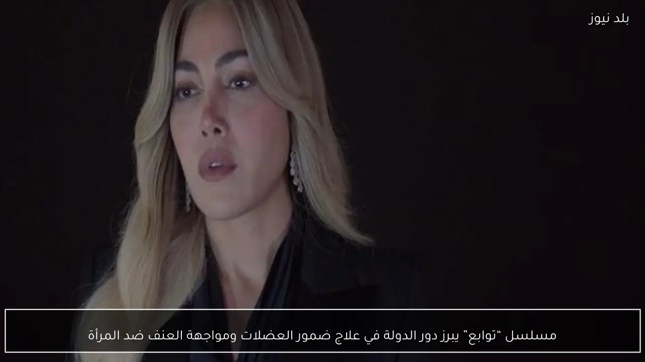 مسلسل “توابع” يبرز دور الدولة في علاج ضمور العضلات ومواجهة العنف ضد المرأة