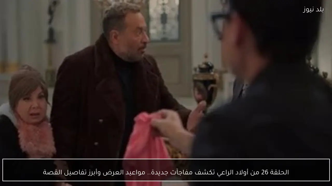 الحلقة 26 من أولاد الراعي تكشف مفاجآت جديدة.. مواعيد العرض وأبرز تفاصيل القصة