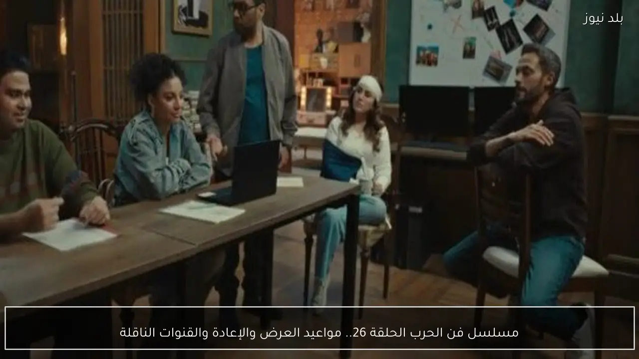مسلسل فن الحرب الحلقة 26.. مواعيد العرض والإعادة والقنوات الناقلة
