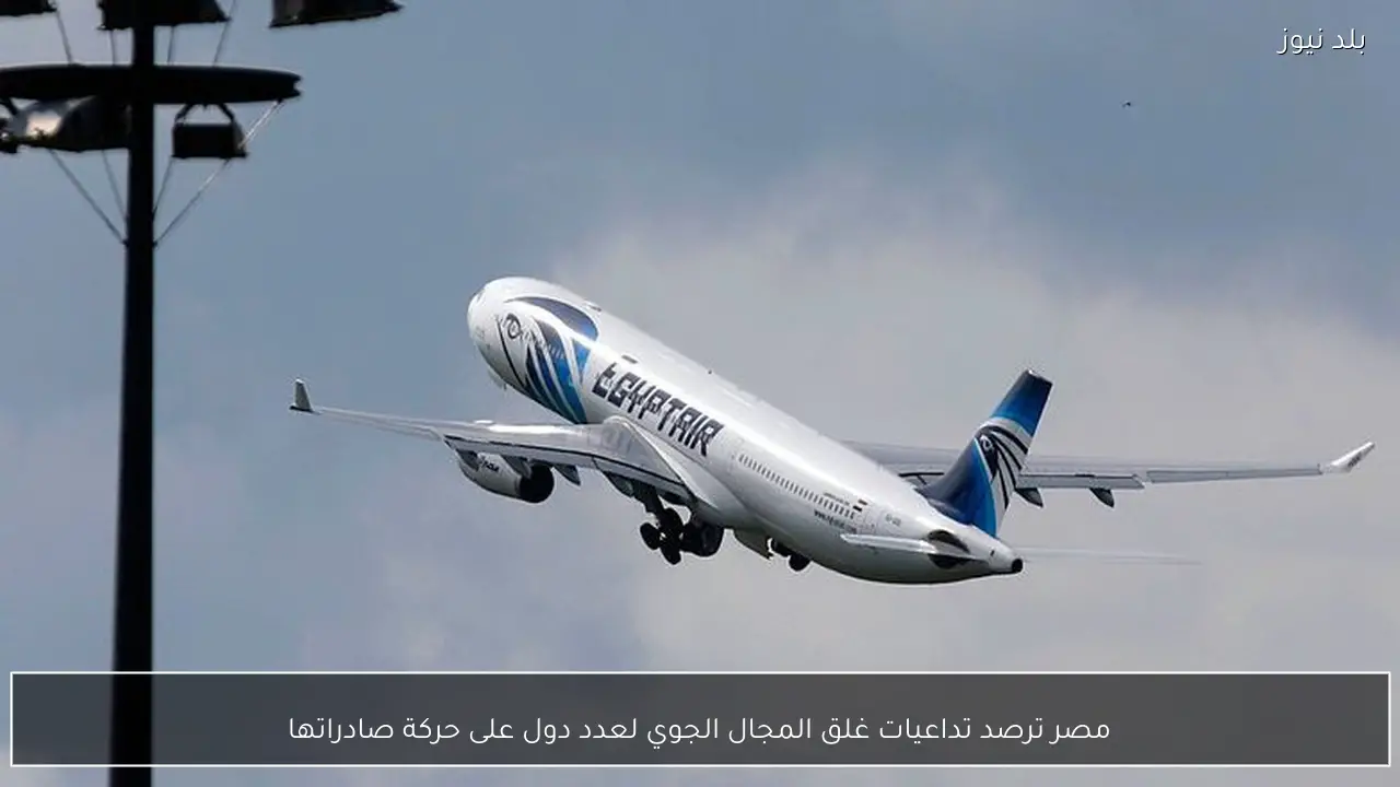 مصر ترصد تداعيات غلق المجال الجوي لعدد دول على حركة صادراتها