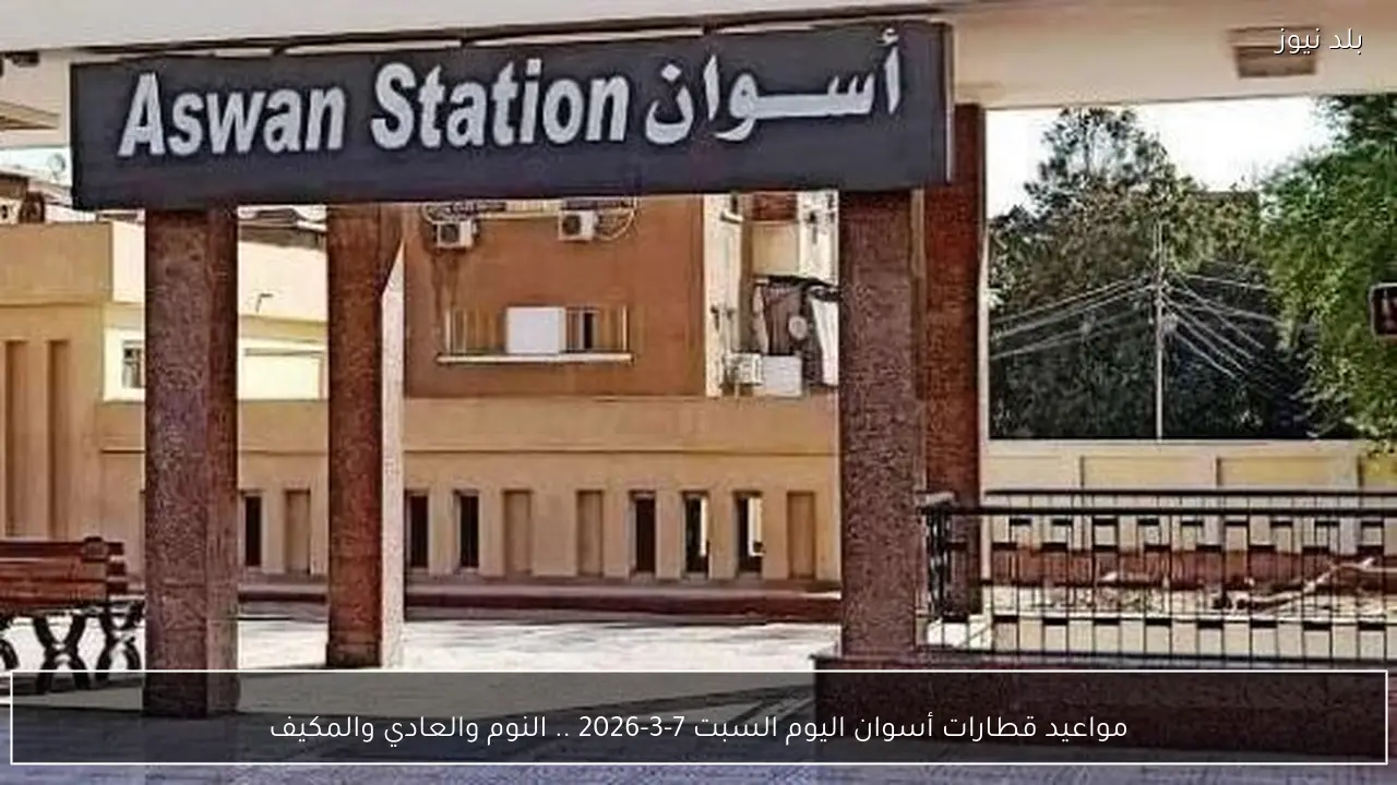 مواعيد قطارات أسوان اليوم السبت 7-3-2026 .. النوم والعادي والمكيف