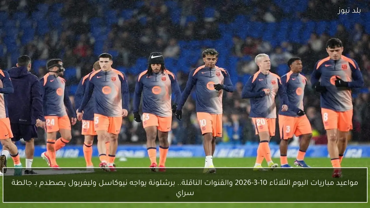 مواعيد مباريات اليوم الثلاثاء 10-3-2026 والقنوات الناقلة.. برشلونة يواجه نيوكاسل وليفربول يصطدم بـ جالطة سراي