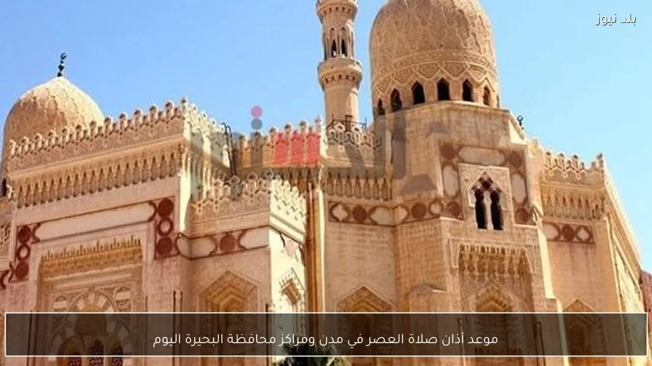 موعد أذان صلاة العصر في مدن ومراكز محافظة البحيرة اليوم