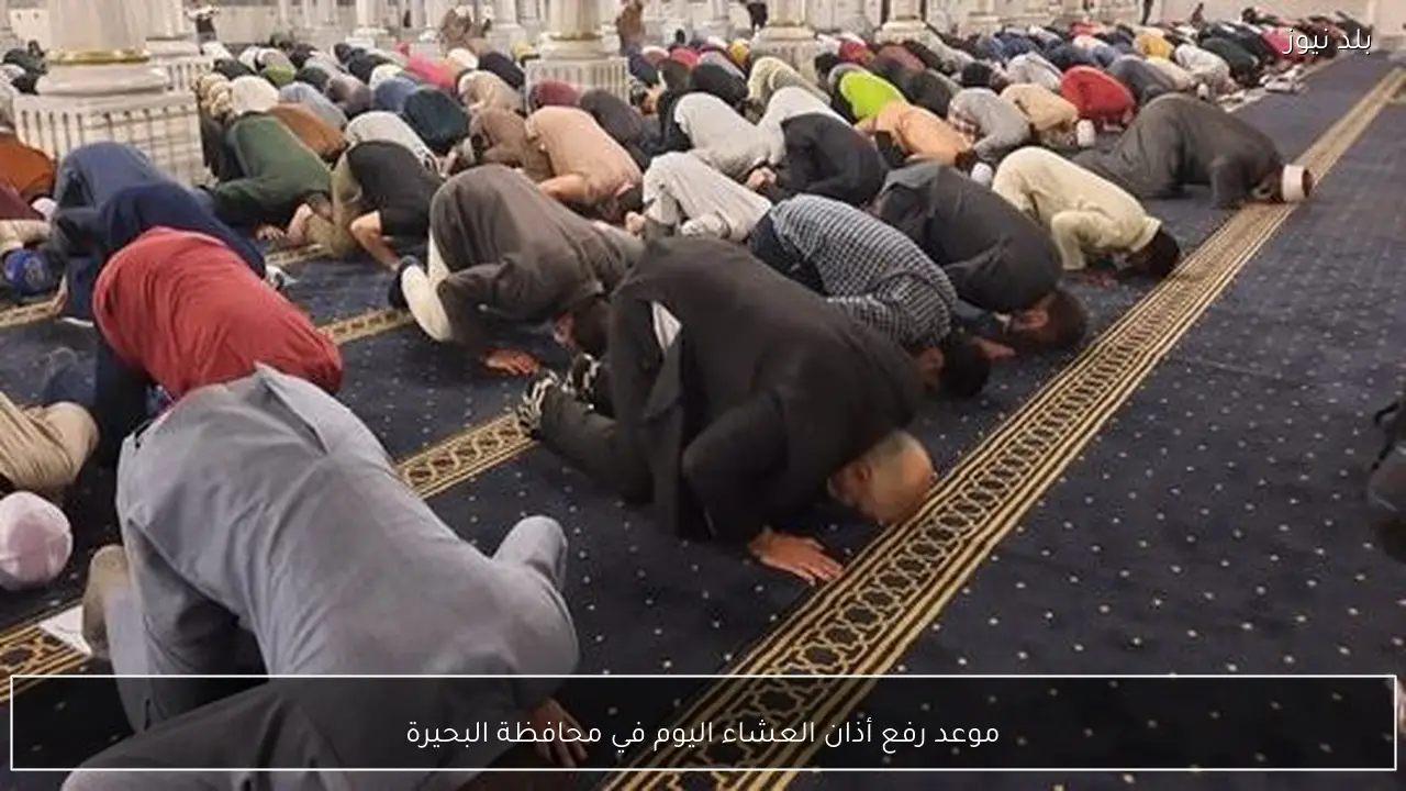 موعد رفع أذان العشاء اليوم في محافظة البحيرة