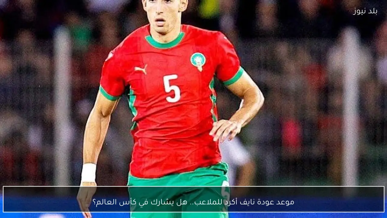 موعد عودة نايف أكرد للملاعب.. هل يشارك في كأس العالم؟