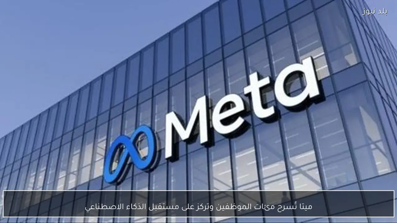 ميتا تُسرح مئات الموظفين وتركز على مستقبل الذكاء الاصطناعي
