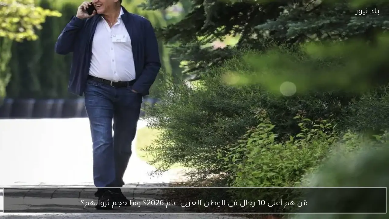 مَن هم أغنى 10 رجال في الوطن العربي عام 2026؟ وما حجم ثرواتهم؟