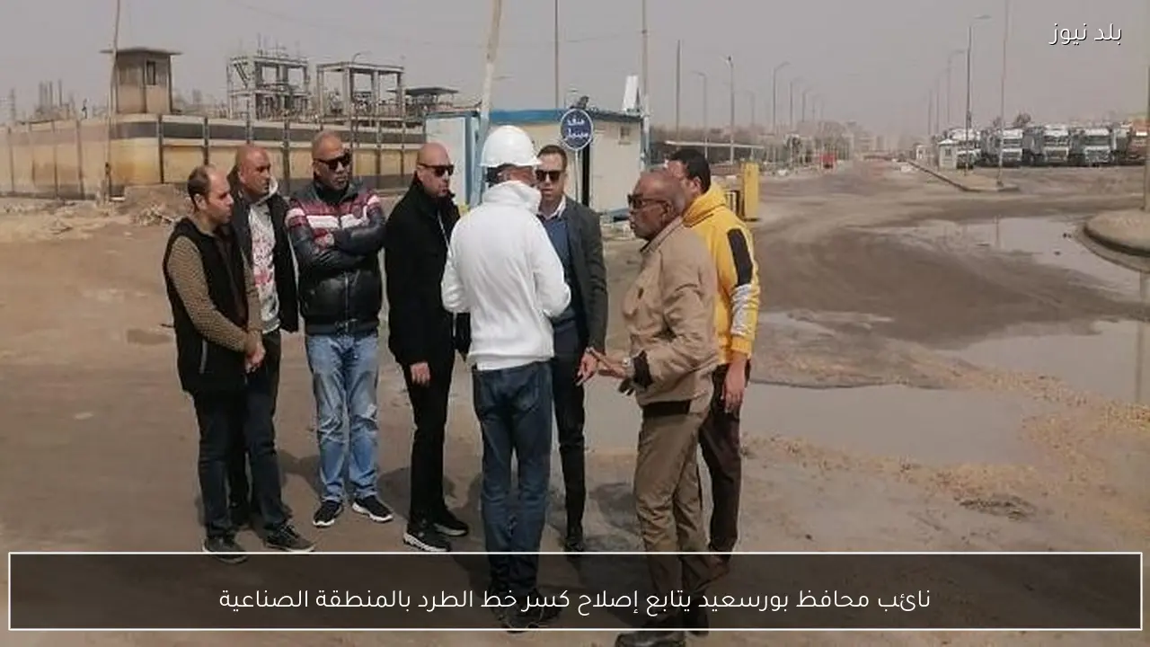 نائب محافظ بورسعيد يتابع إصلاح كسر خط الطرد بالمنطقة الصناعية