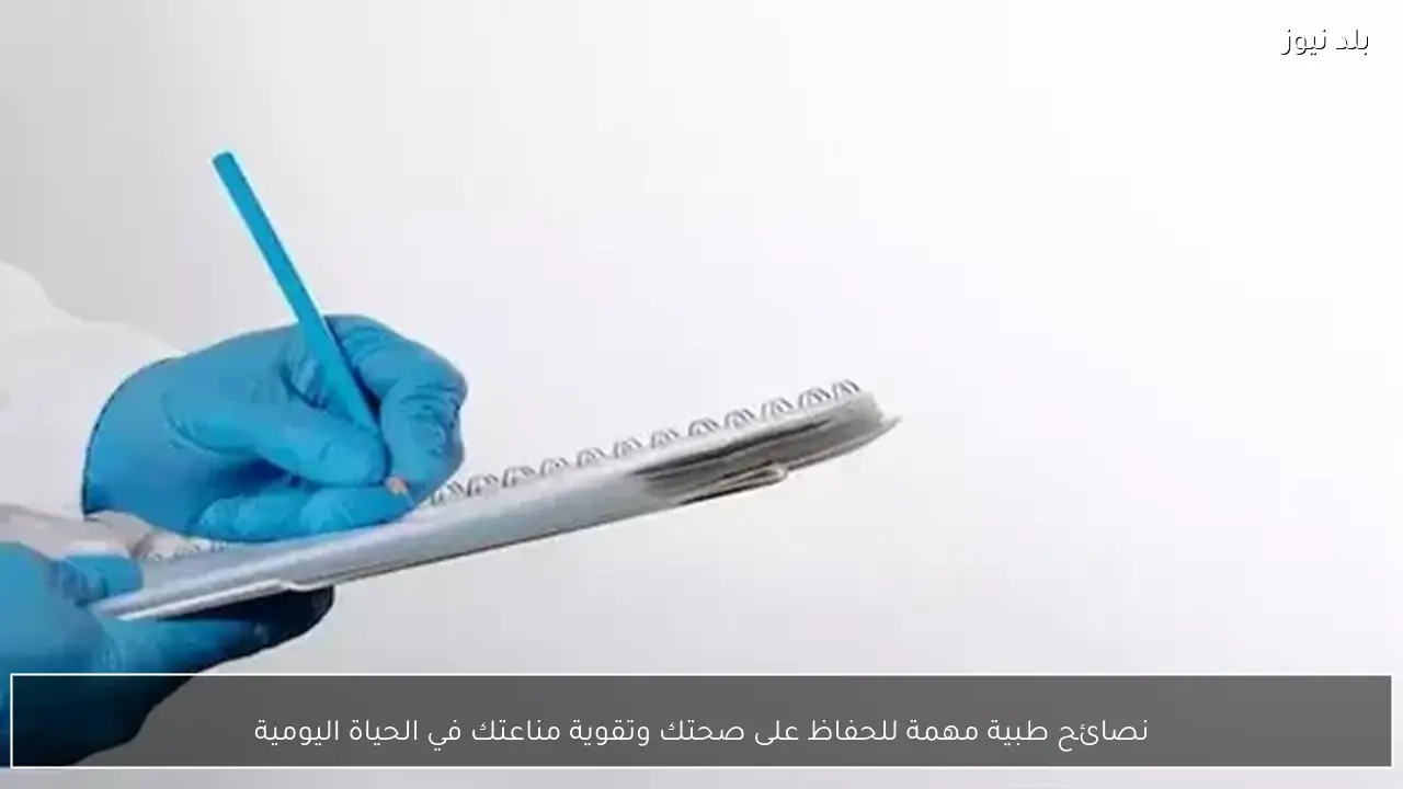 نصائح طبية مهمة للحفاظ على صحتك وتقوية مناعتك في الحياة اليومية