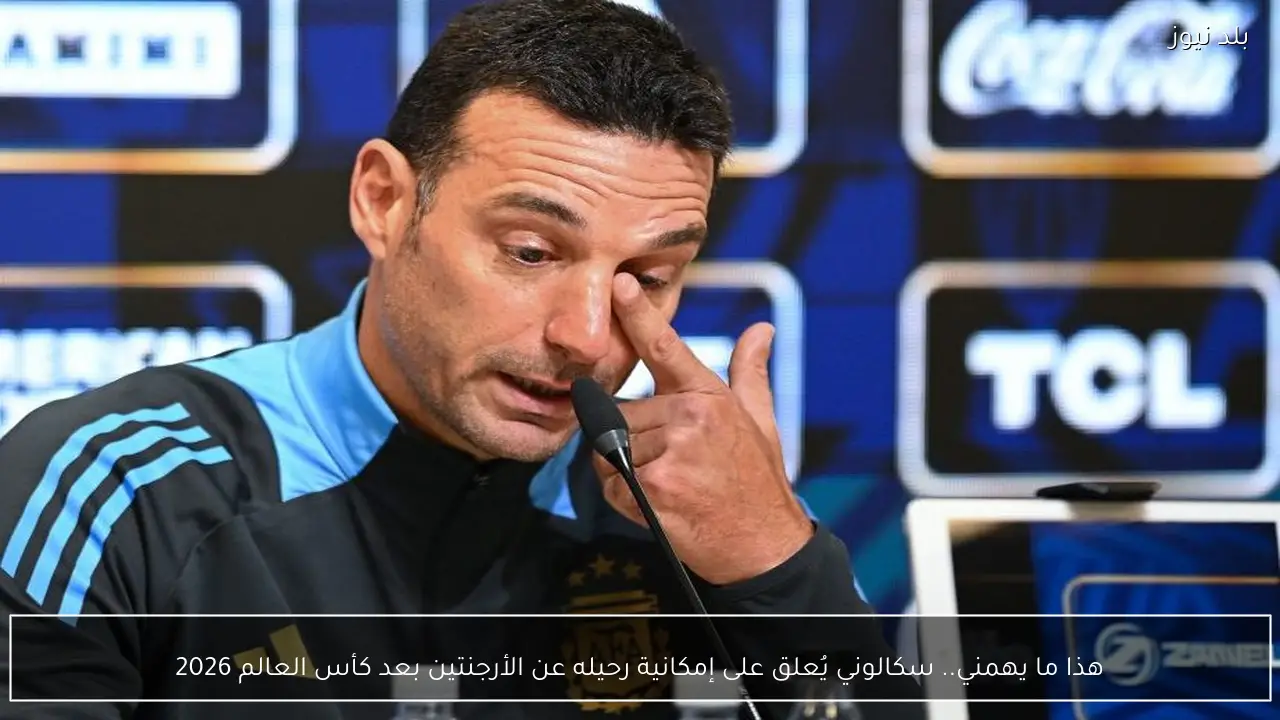 هذا ما يهمني.. سكالوني يُعلق على إمكانية رحيله عن الأرجنتين بعد كأس العالم 2026