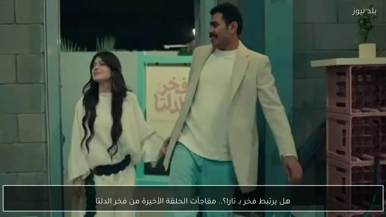 هل يرتبط فخر بـ تارا؟.. مفاجآت الحلقة الأخيرة من فخر الدلتا