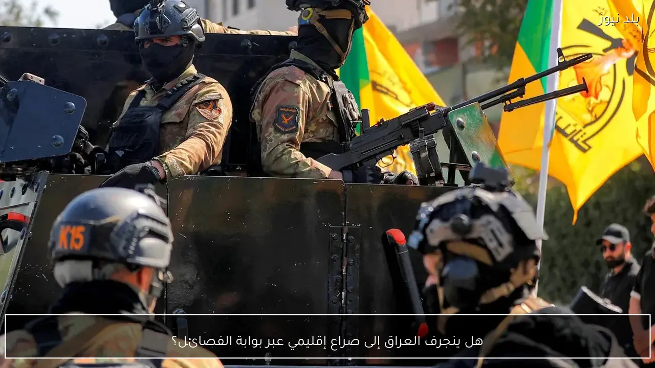 هل ينجرف العراق إلى صراع إقليمي عبر بوابة الفصائل؟