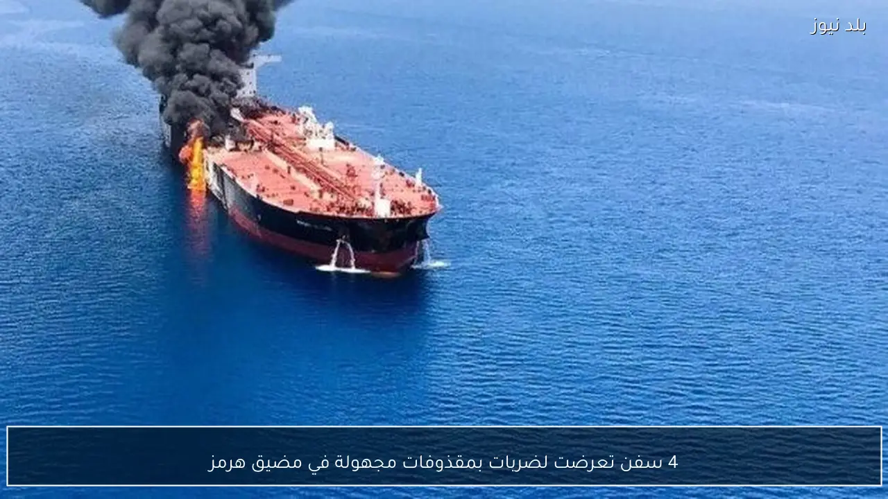 4 سفن تعرضت لضربات بمقذوفات مجهولة في ​مضيق هرمز