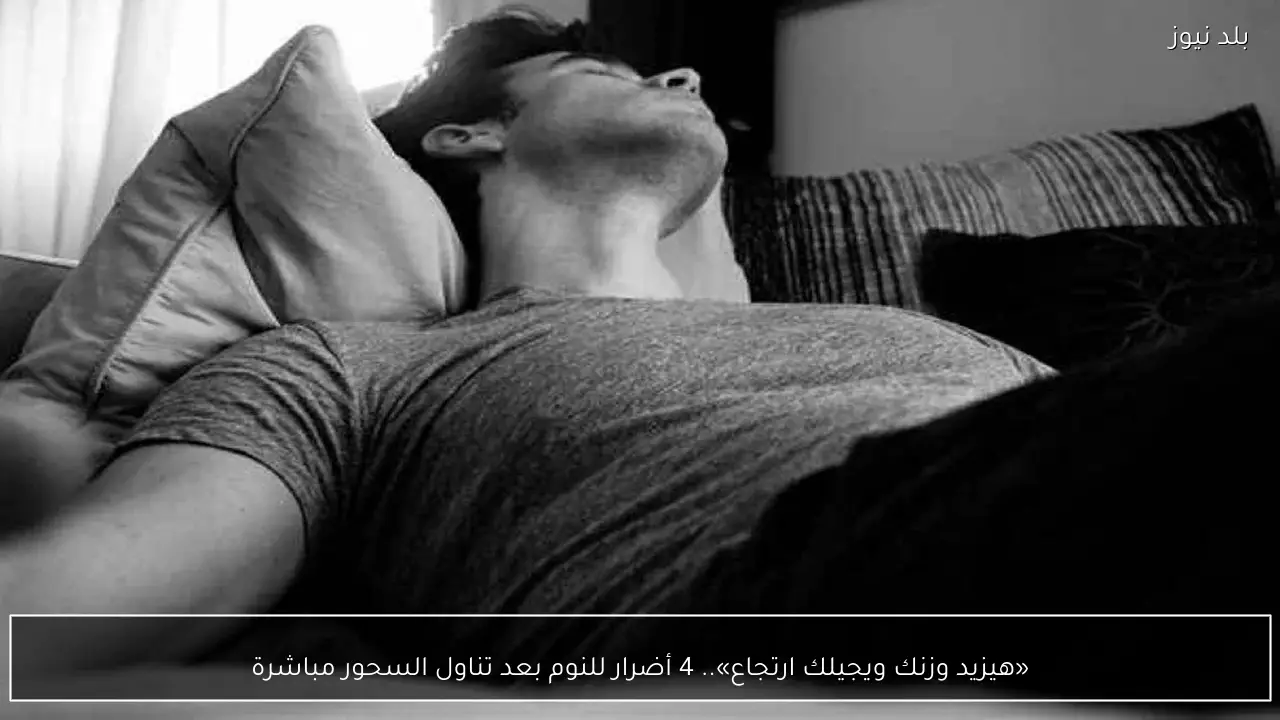 «هيزيد وزنك ويجيلك ارتجاع».. 4 أضرار للنوم بعد تناول السحور مباشرة