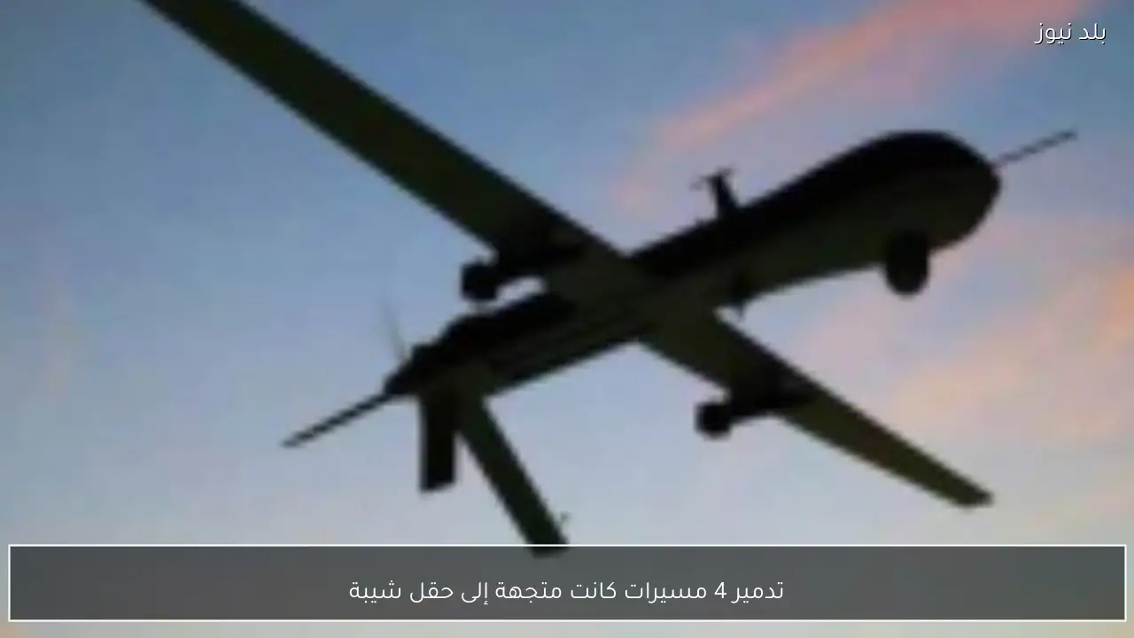 تدمير 4 مسيرات كانت متجهة إلى حقل شيبة