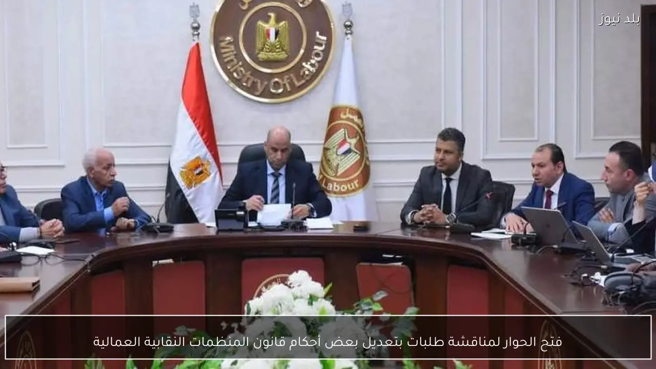 فتح الحوار لمناقشة طلبات بتعديل بعض أحكام قانون المنظمات النقابية العمالية