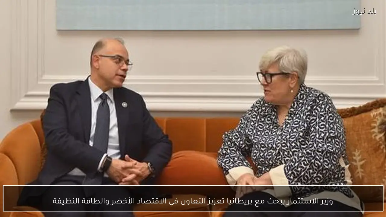 وزير الاستثمار يبحث مع بريطانيا تعزيز التعاون في الاقتصاد الأخضر والطاقة النظيفة