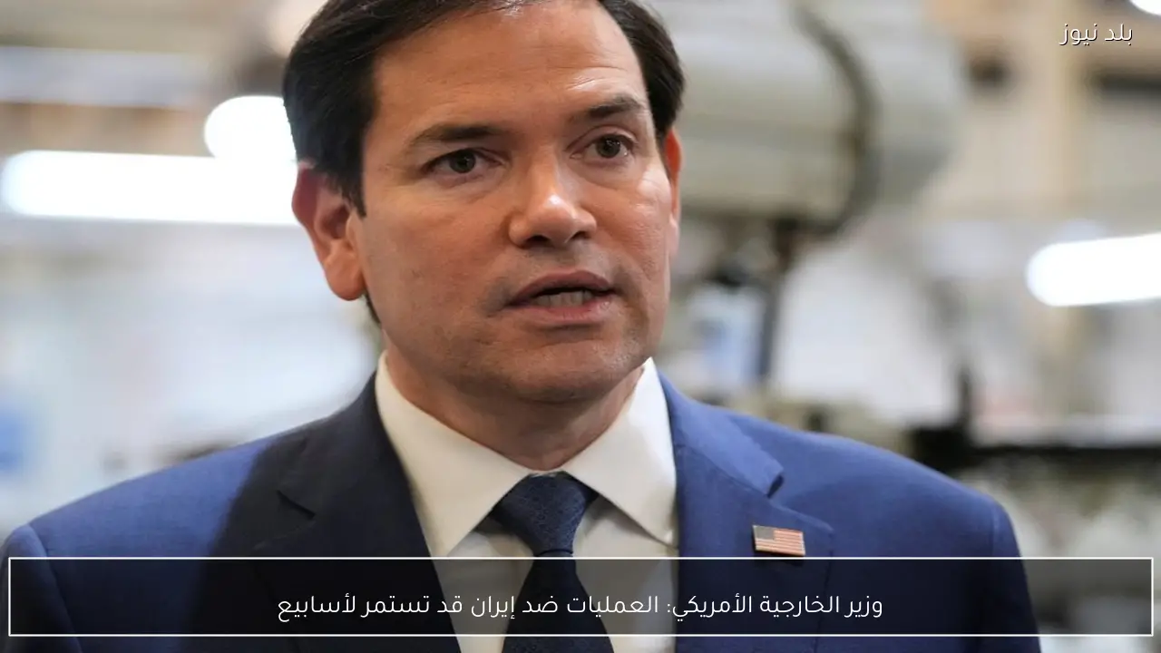 وزير الخارجية الأمريكي: العمليات ضد إيران قد تستمر لأسابيع