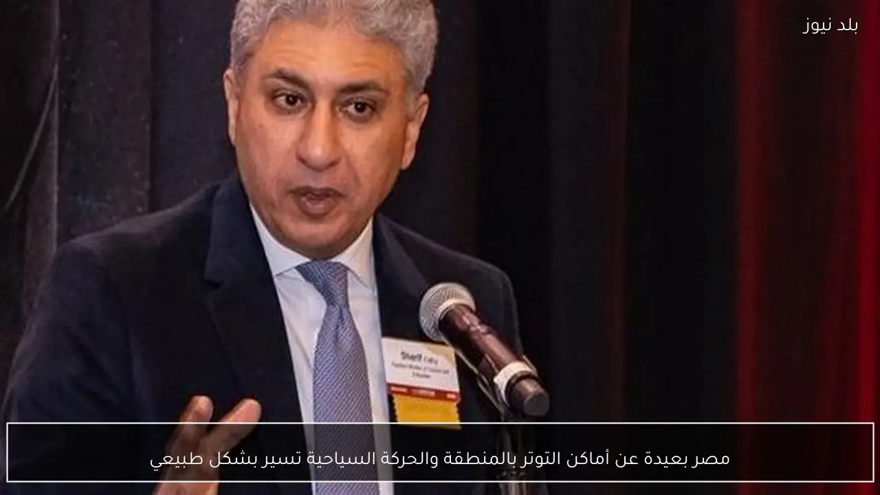 مصر بعيدة عن أماكن التوتر بالمنطقة والحركة السياحية تسير بشكل طبيعي