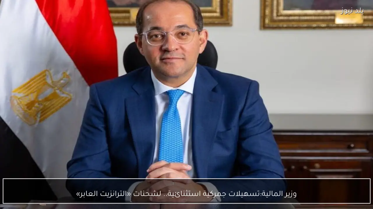 وزير المالية:تسهيلات جمركية استثنائية.. لشحنات «الترانزيت العابر»