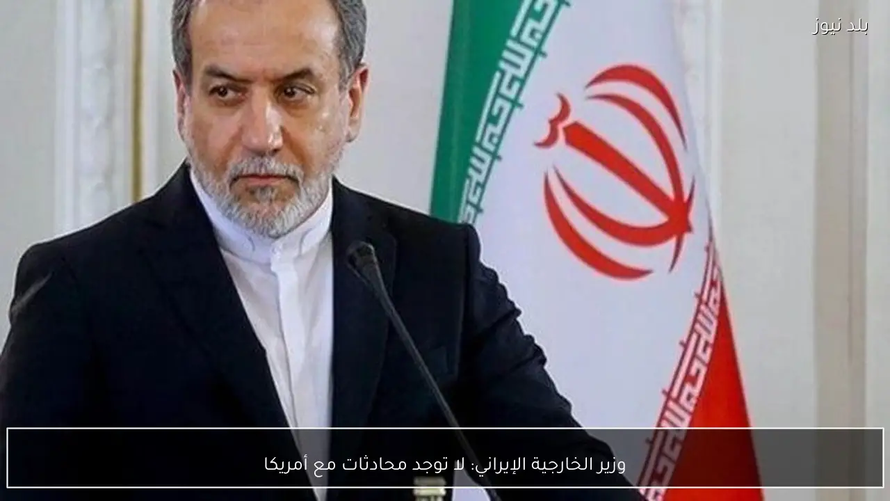 وزير الخارجية الإيراني: لا توجد محادثات مع أمريكا
