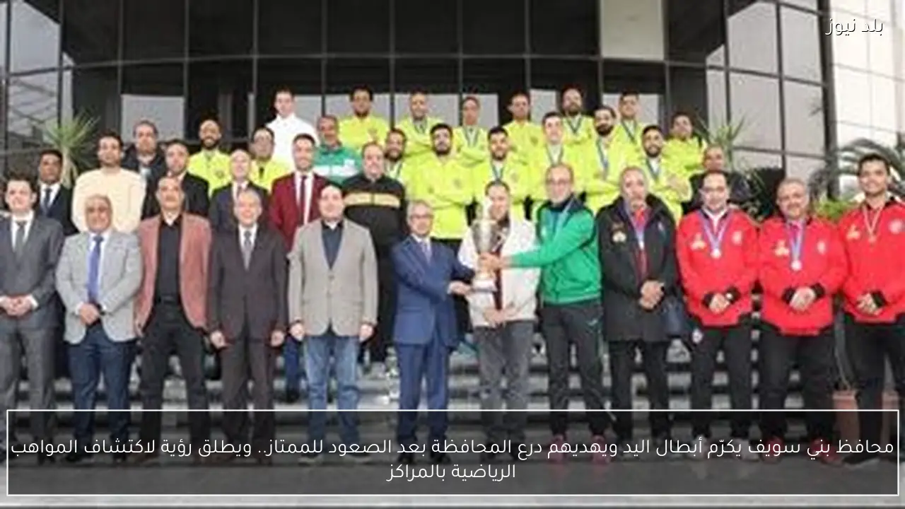 محافظ بني سويف يكرّم أبطال اليد ويهديهم درع المحافظة بعد الصعود للممتاز.. ويطلق رؤية لاكتشاف المواهب الرياضية بالمراكز