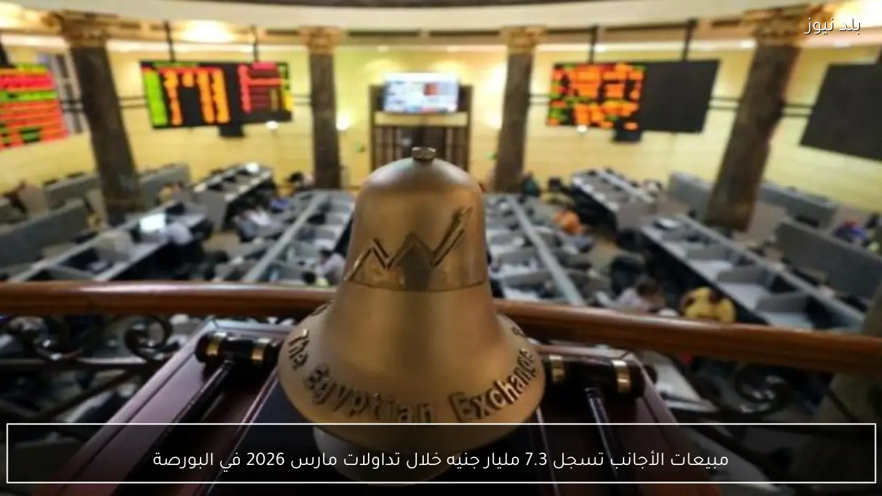 مبيعات الأجانب تسجل 7.3 مليار جنيه خلال تداولات مارس 2026 في البورصة