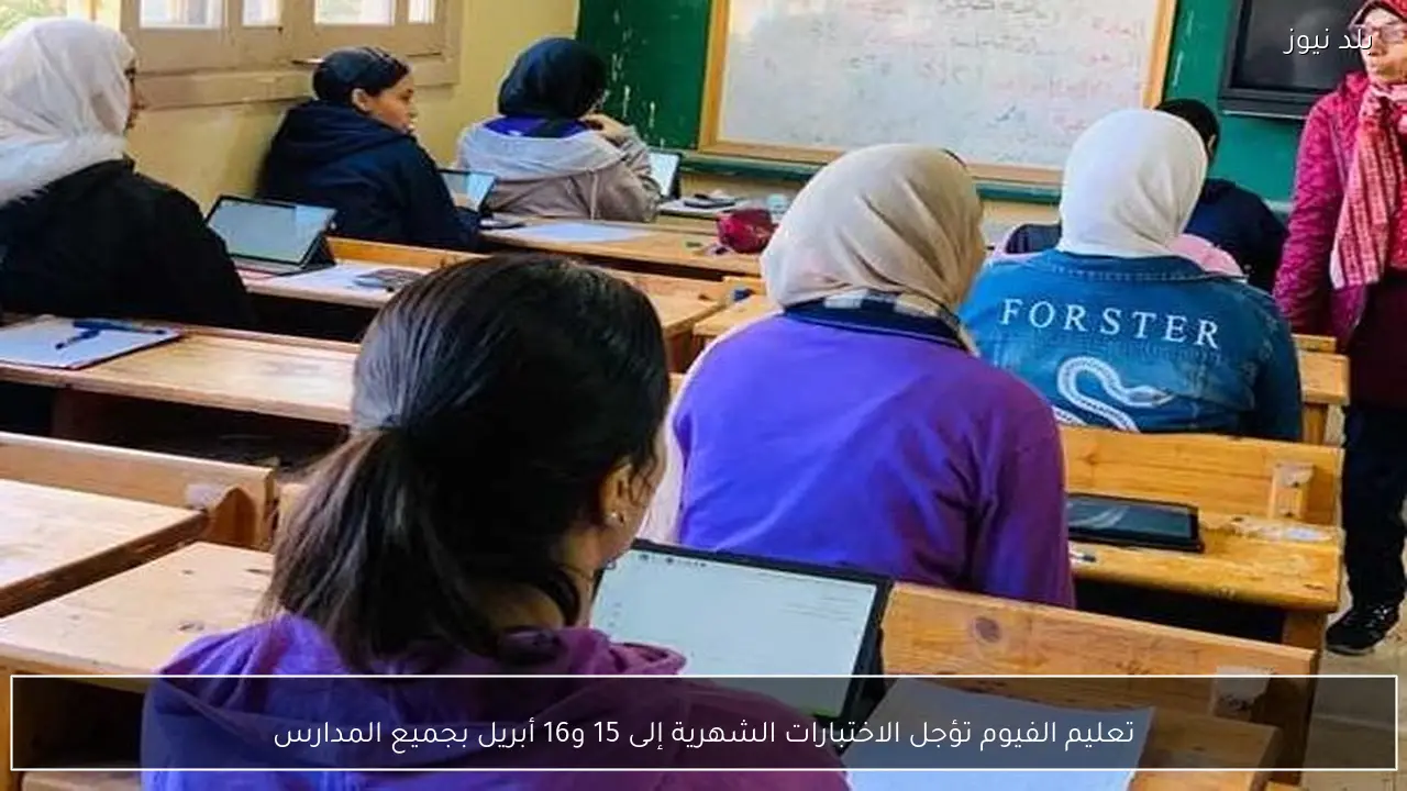 تعليم الفيوم تؤجل الاختبارات الشهرية إلى 15 و16 أبريل بجميع المدارس