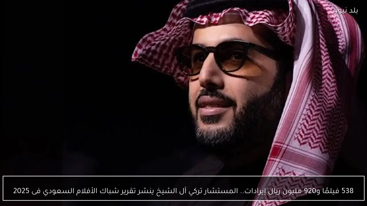 538 فيلمًا و920 مليون ريال إيرادات.. المستشار تركي آل الشيخ ينشر تقرير شباك الأفلام السعودي فى 2025