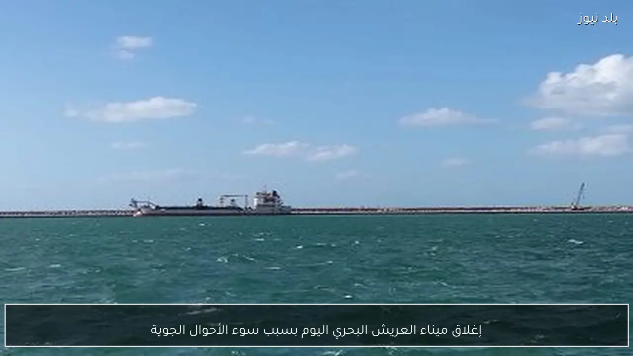 إغلاق ميناء العريش البحري اليوم بسبب سوء الأحوال الجوية