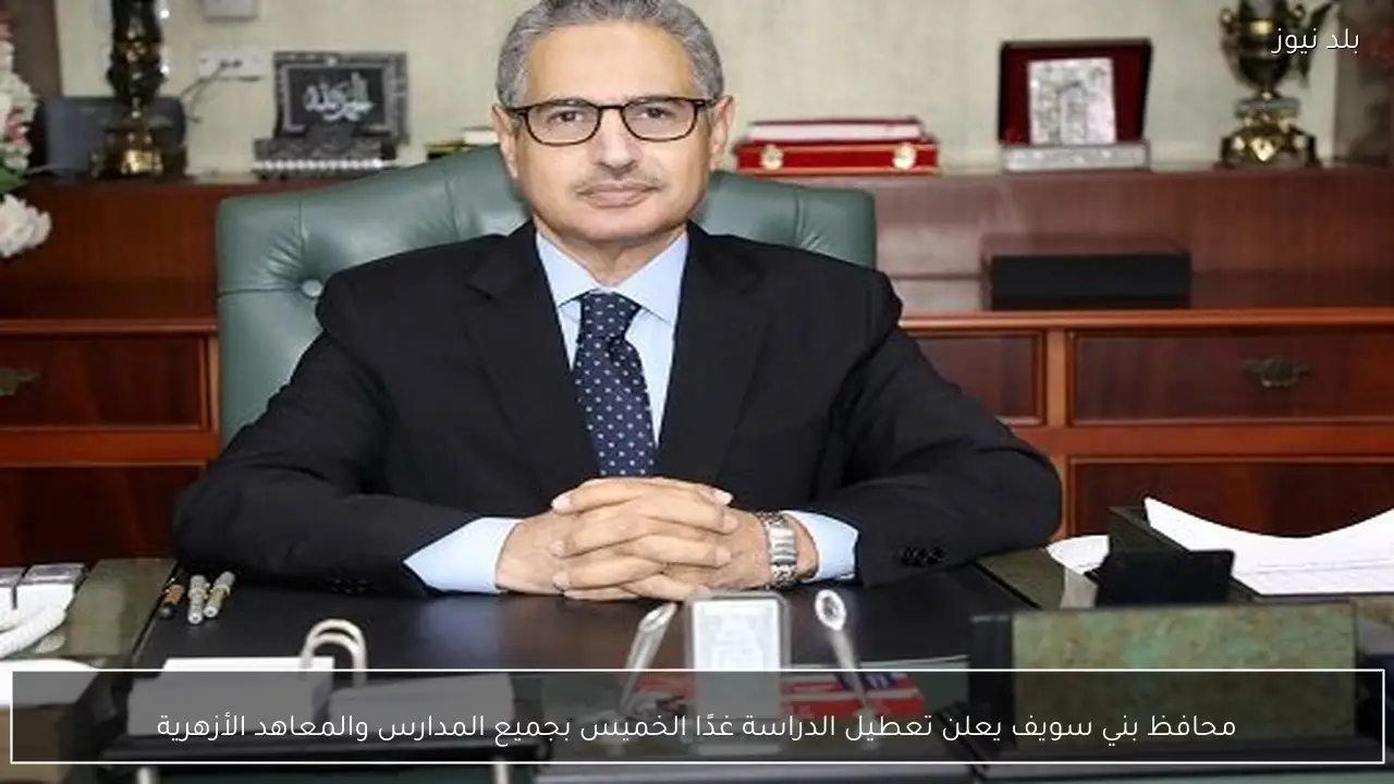 محافظ بني سويف يعلن تعطيل الدراسة غدًا الخميس بجميع المدارس والمعاهد الأزهرية
