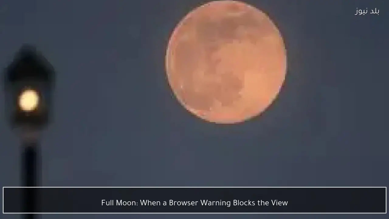 Full Moon: When a Browser Warning Blocks the View