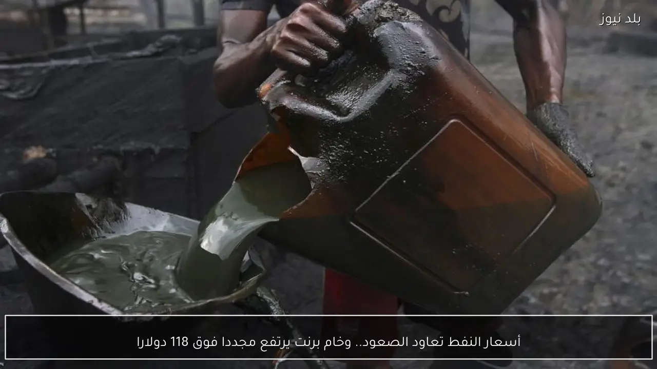 أسعار النفط تعاود الصعود.. وخام برنت يرتفع مجددا فوق 118 دولارا