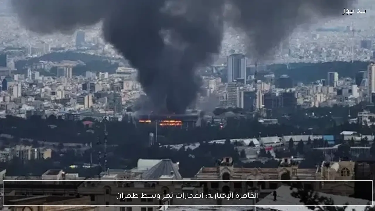 القاهرة الإخبارية: انفجارات تهز وسط طهران