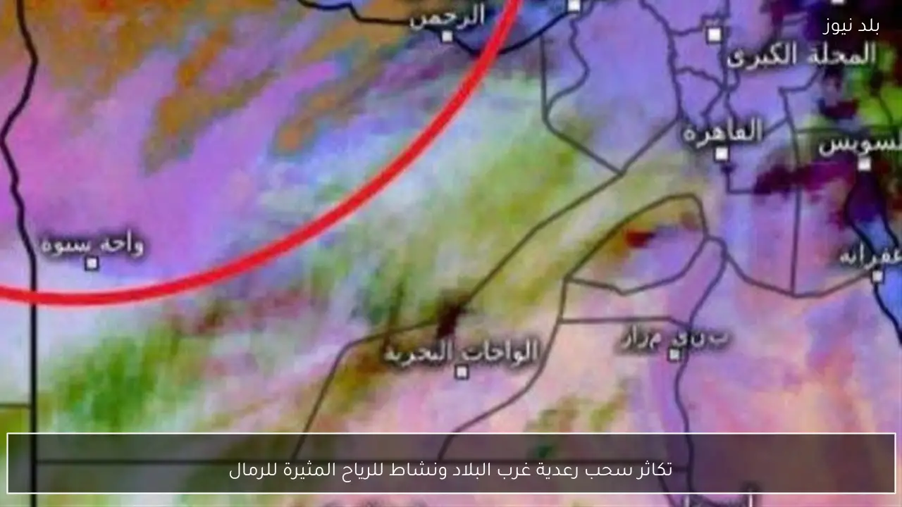 تكاثر سحب رعدية غرب البلاد ونشاط للرياح المثيرة للرمال