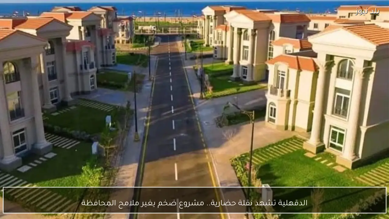 الدقهلية تشهد نقلة حضارية.. مشروع ضخم يغير ملامح المحافظة