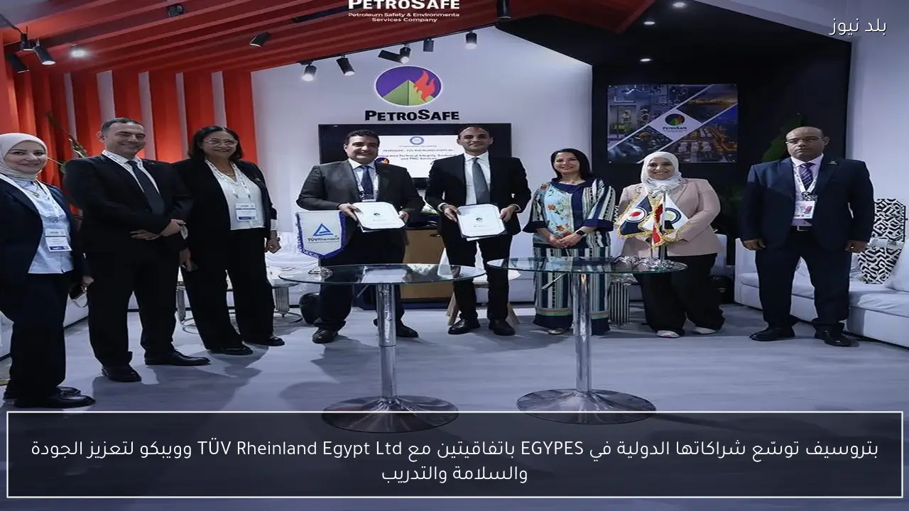 بتروسيف توسّع شراكاتها الدولية في EGYPES باتفاقيتين مع TÜV Rheinland Egypt Ltd وويبكو لتعزيز الجودة والسلامة والتدريب