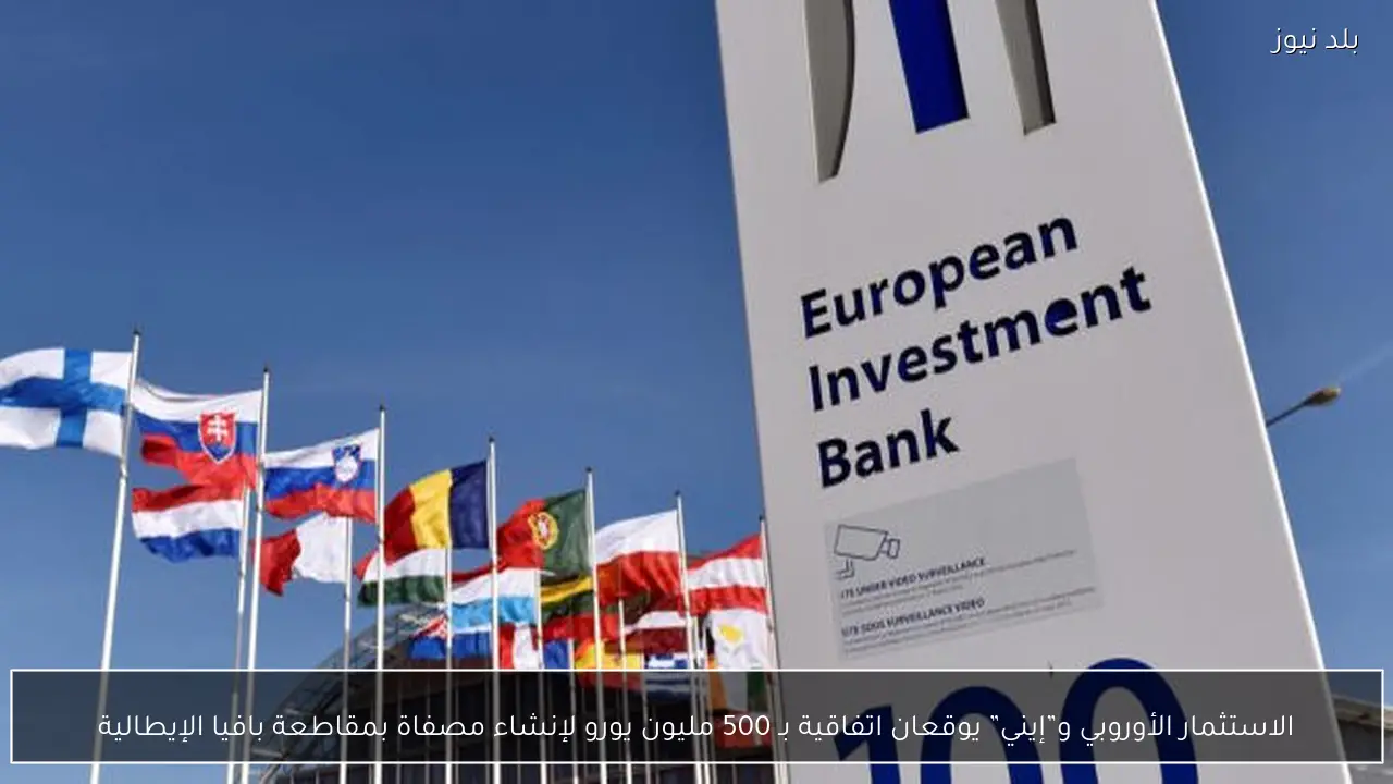 الاستثمار الأوروبي و”إيني” يوقعان اتفاقية بـ 500 مليون يورو لإنشاء مصفاة بمقاطعة بافيا الإيطالية