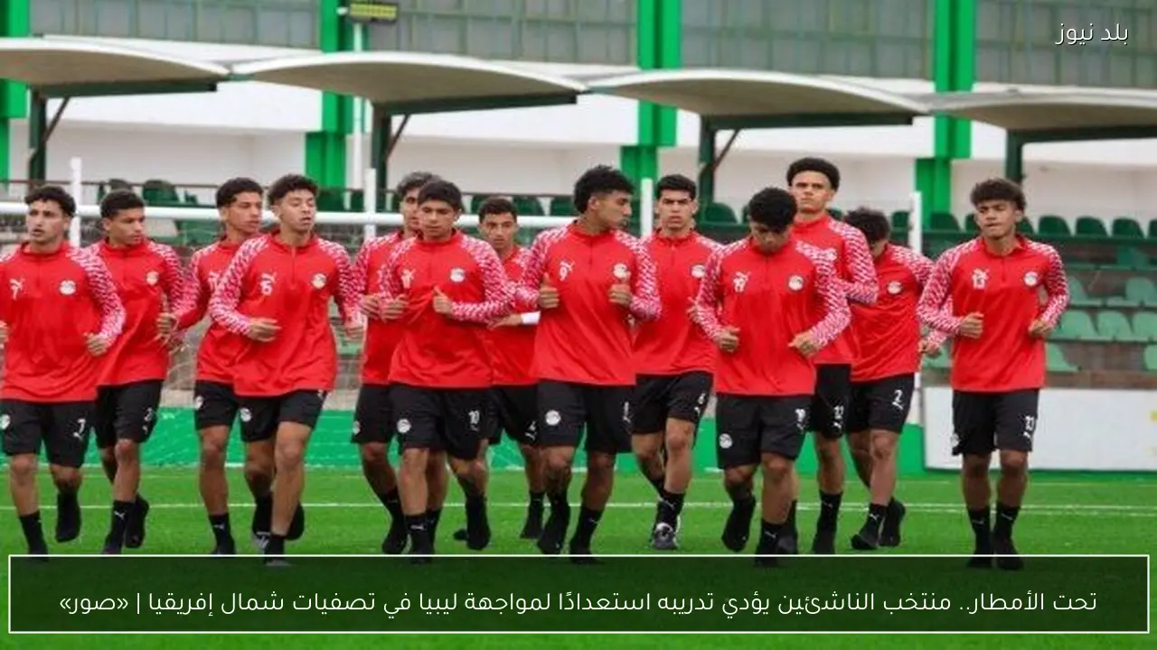 تحت الأمطار.. منتخب الناشئين يؤدي تدريبه استعدادًا لمواجهة ليبيا في تصفيات شمال إفريقيا | «صور»