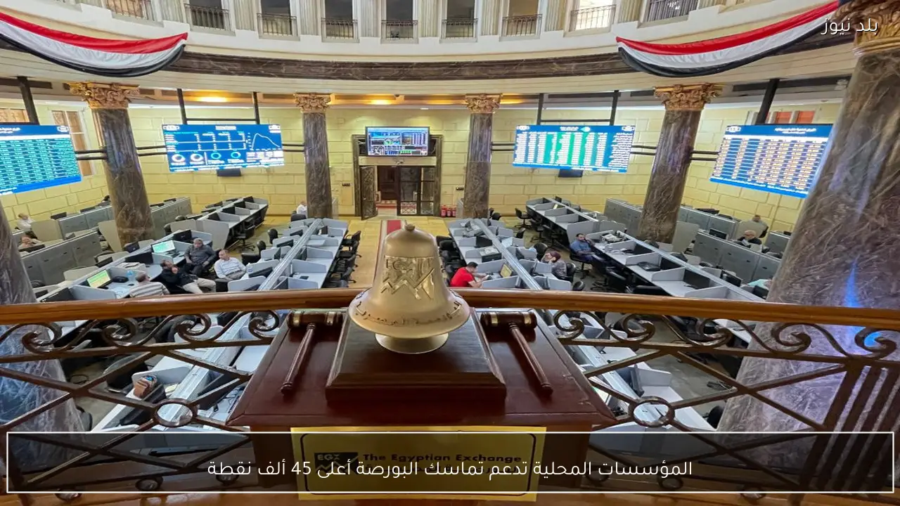 المؤسسات المحلية تدعم تماسك البورصة أعلى 45 ألف نقطة