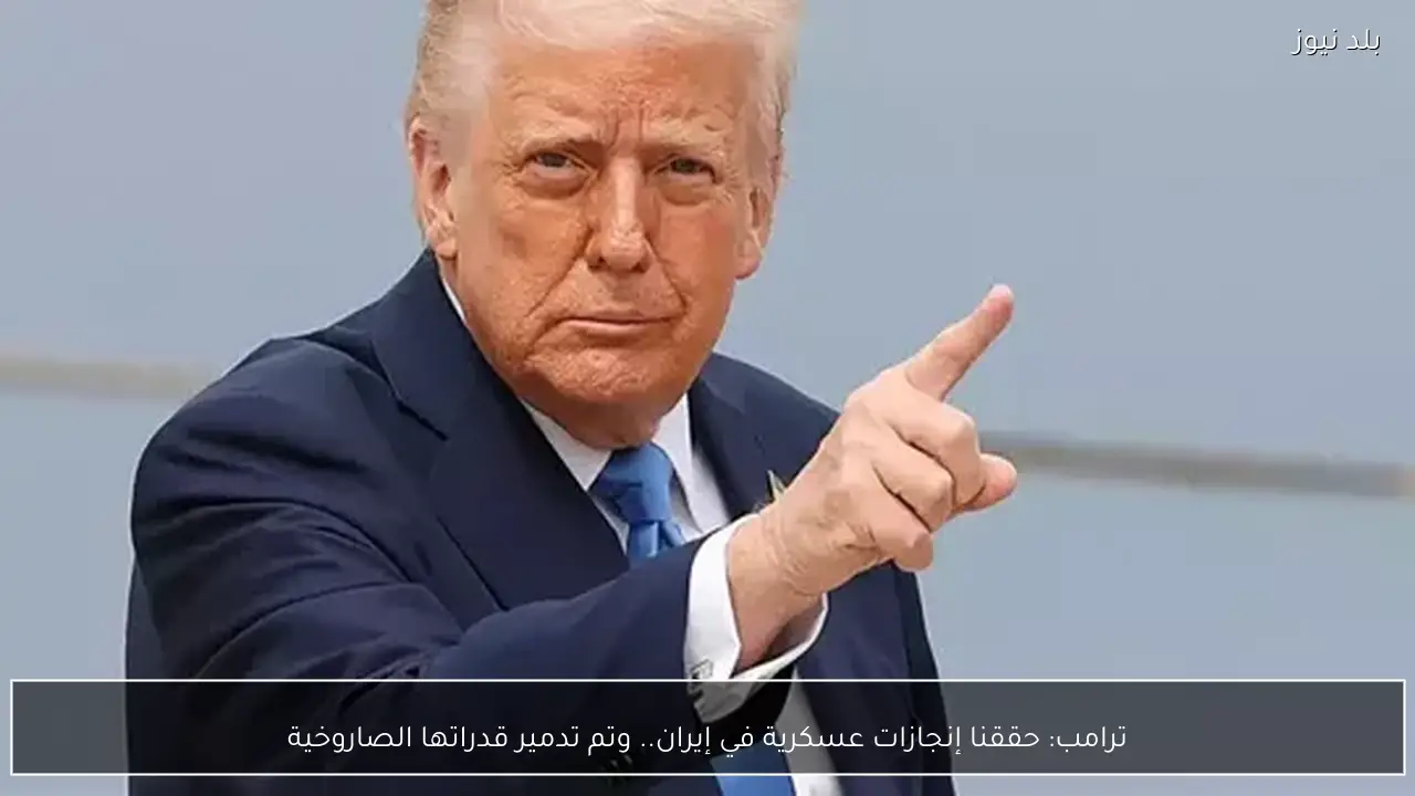 ترامب: حققنا إنجازات عسكرية في إيران.. وتم تدمير قدراتها الصاروخية