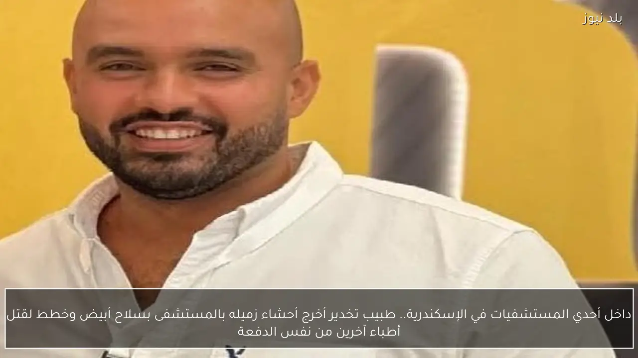 داخل أحدي المستشفيات في الإسكندرية.. طبيب تخدير أخرج أحشاء زميله بالمستشفى بسلاح أبيض وخطط لقتل أطباء آخرين من نفس الدفعة