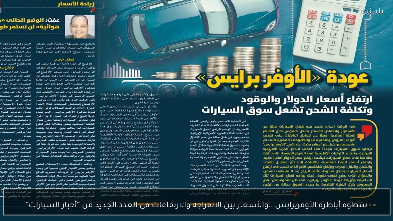 سطوة أباطرة الأوفربرايس ..والأسعار بين الانفراجة والارتفاعات في العدد الجديد من “أخبار السيارات”