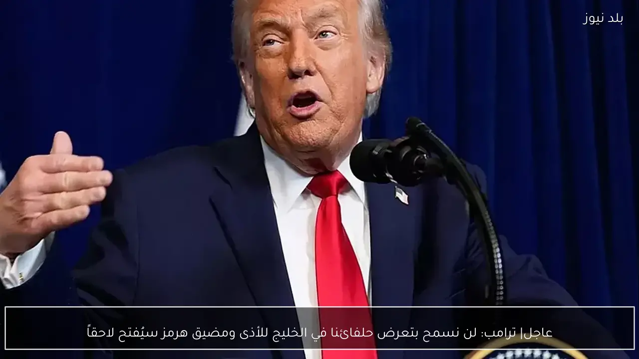 عاجل| ترامب: لن نسمح بتعرض حلفائنا في الخليج للأذى ومضيق هرمز سيُفتح لاحقاً