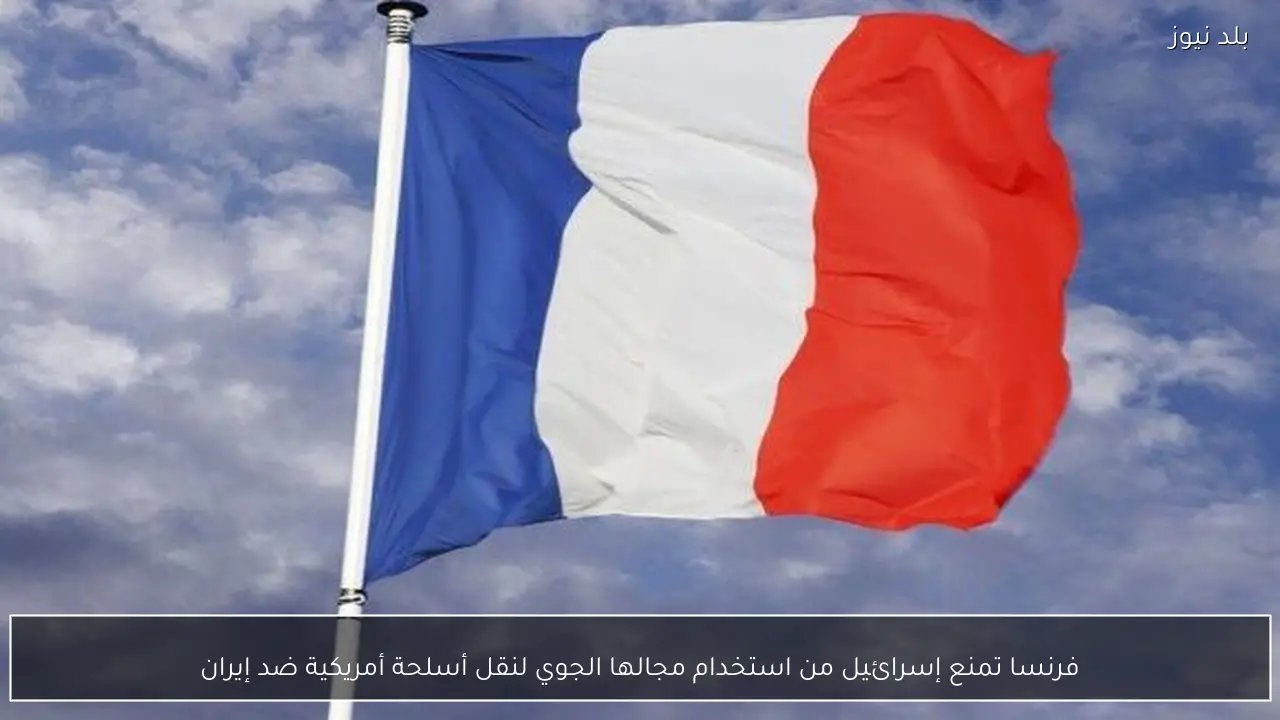 فرنسا تمنع إسرائيل من استخدام مجالها الجوي لنقل أسلحة أمريكية ضد إيران