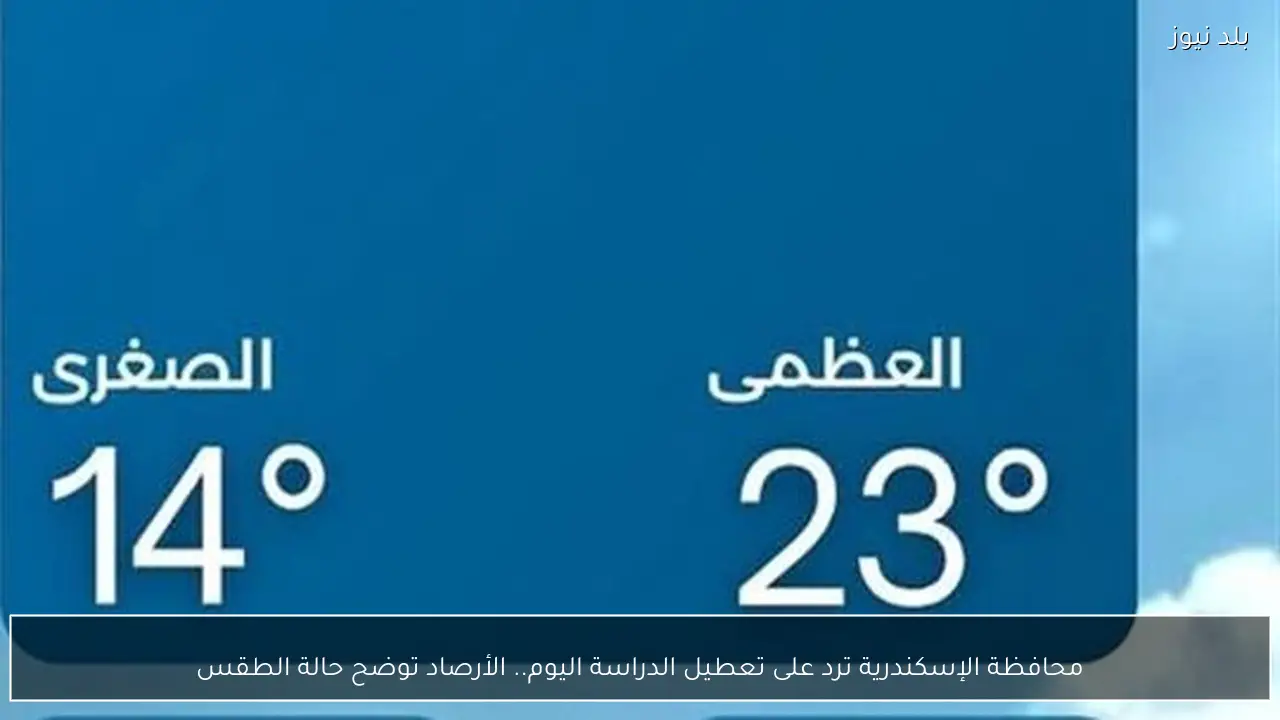 محافظة الإسكندرية ترد على تعطيل الدراسة اليوم.. الأرصاد توضح حالة الطقس