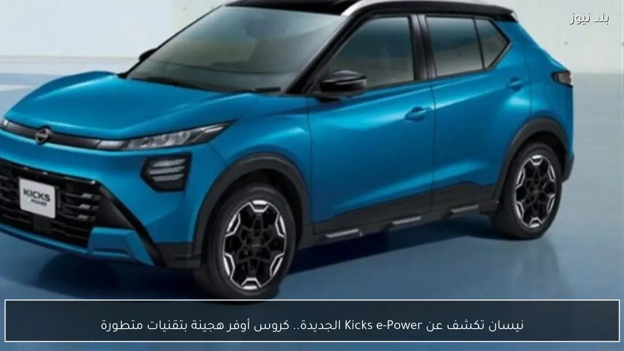 نيسان تكشف عن Kicks e-Power الجديدة.. كروس أوفر هجينة بتقنيات متطورة