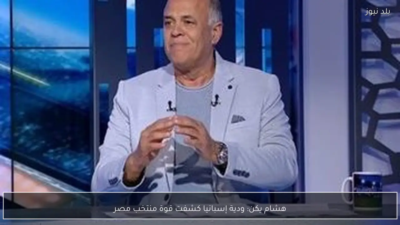 هشام يكن: ودية إسبانيا كشفت قوة منتخب مصر