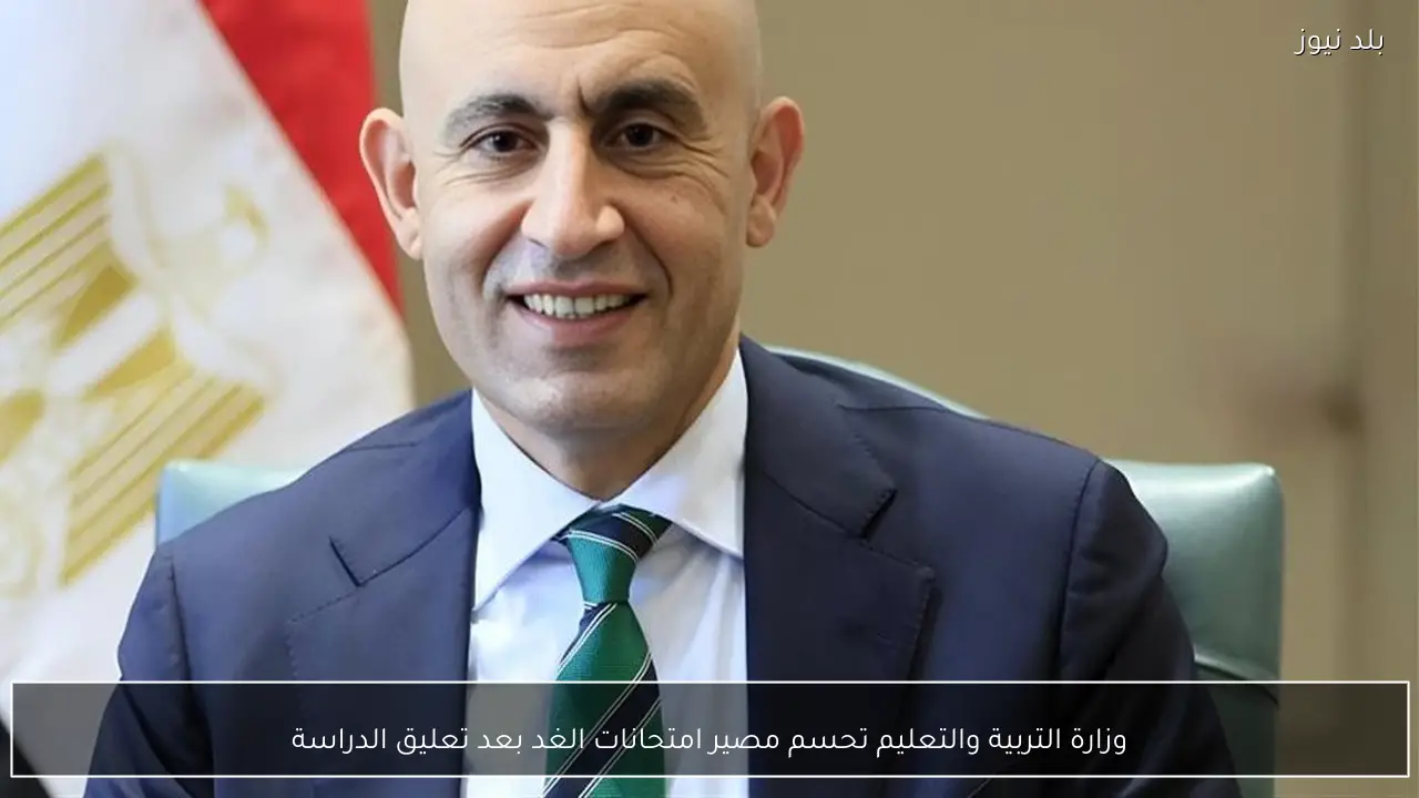 وزارة التربية والتعليم تحسم مصير امتحانات الغد بعد تعليق الدراسة
